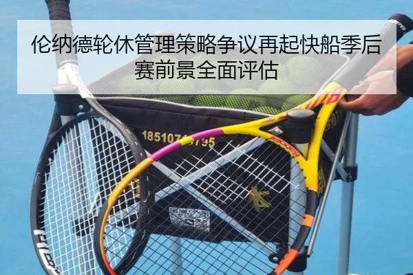 伦纳德轮休管理策略争议再起快船季后赛前景全面评估