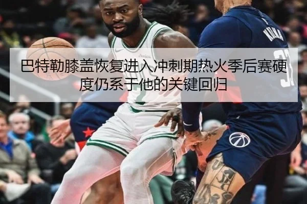 巴特勒膝盖恢复进入冲刺期热火季后赛硬度仍系于他的关键回归