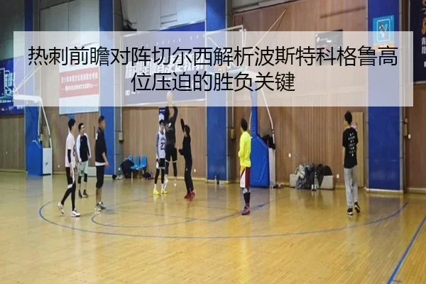 热刺前瞻对阵切尔西解析波斯特科格鲁高位压迫的胜负关键