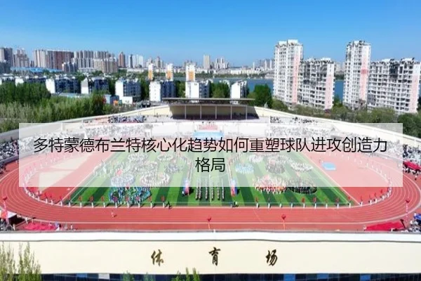 多特蒙德布兰特核心化趋势如何重塑球队进攻创造力格局